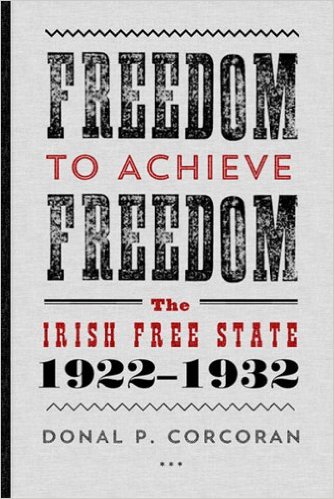 Freedom to Achieve Freedom: The Irish Free State 1922–1932 (Hardback)