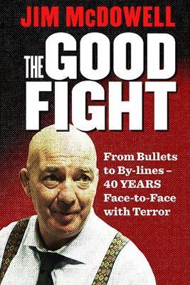 The Good Fight : From Bullets to By-lines: 45 Years Face-to-Face with Terror