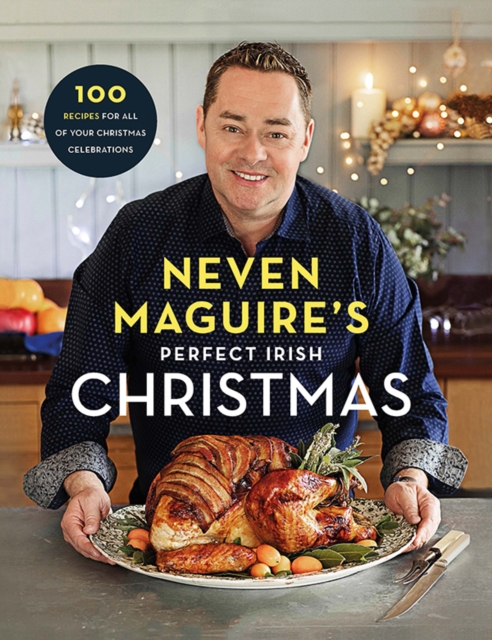 Neven Maguire's Perfect Irish Christmas : 100 Recipes for all of your Christmas Celebrations
