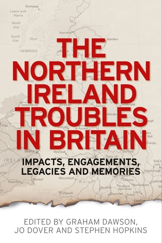 The Northern Ireland Troubles in Britain Impacts, engagements, legacies and memories