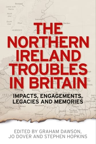 The Northern Ireland Troubles in Britain Impacts, engagements, legacies and memories