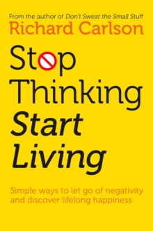 Stop Thinking, Start Living : Discover Lifelong Happiness