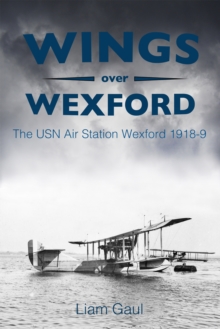 Wings Over Wexford : The USN Air Station Wexford 1918-19