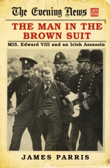 The Man in the Brown Suit : MI5, Edward VIII and an Irish Assassin