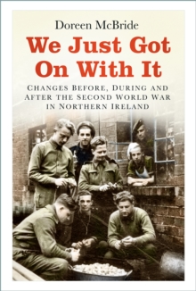 We Just Got On With It : Changes Before, During and After the Second World War in Northern Ireland
