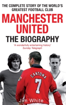 Manchester United: The Biography : The complete story of the world's greatest football club