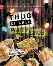 Thug Kitchen Party Grub : Eat Clean, Party Hard