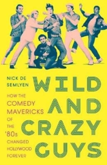 Wild and Crazy Guys : How the Comedy Mavericks of the '80s Changed Hollywood Forever