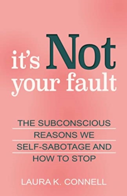 It's Not Your Fault : The Subconscious Reasons We Self-Sabotage and How to Stop