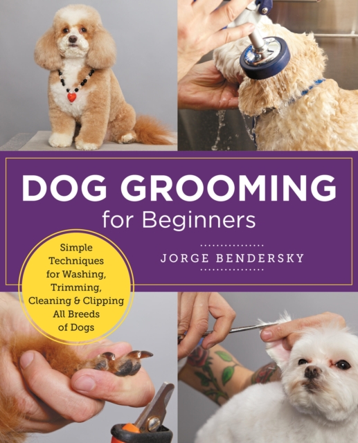 Dog Grooming for Beginners : Simple Techniques for Washing, Trimming, Cleaning & Clipping all Breeds of Dogs