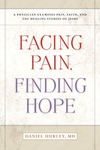 Facing Pain Finding Hope : A Physician Examines Pain, Faith, and the Healing Stories of Jesus