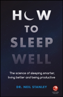 How to Sleep Well : The Science of Sleeping Smarter, Living Better and Being Productive