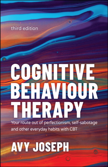 Cognitive Behaviour Therapy : Your Route out of Perfectionism, Self-Sabotage and Other Everyday Habits with CBT