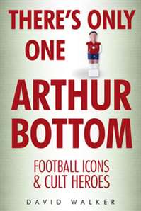There's Only One Arthur Bottom : Football Icons & Club Heroes