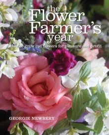 The Flower Farmer's Year : How to Grow Cut Flowers for Pleasure and Profit