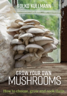 Grow Your Own Mushrooms : How to Choose, Grow and Cook Them
