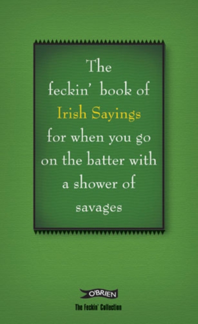 The Book of Feckin' Irish Sayings For When You Go On The Batter With A Shower of Savages
