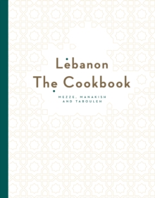 Lebanon: The Cookbook : Mezze, Manakish and Tabbouleh