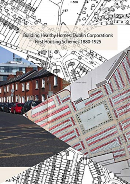 Building Healthy Homes : Dublin Corporation's First Housing Schemes, 1880-1925