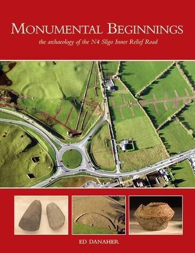 Monumental Beginnings: The Archaeology of the N4 Sligo Inner Relief Road (NRA Scheme Monographs)