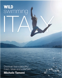 Wild Swimming Italy : Discover the Most Beautiful Rivers, Lakes and Waterfalls of Italy