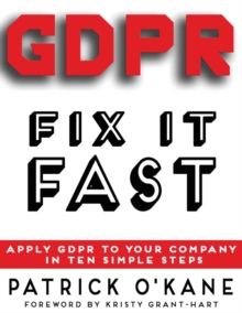 GDPR - Fix it Fast : Apply GDPR to Your Company in 10 Simple Steps