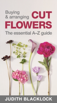 Buying & Arranging Cut Flowers - The Essential A-Z Guide