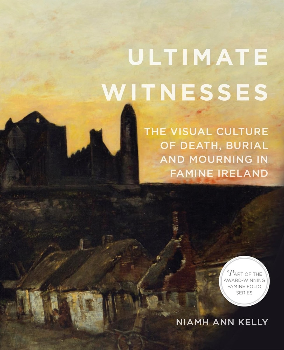 Ultimate Witnesses: The Visual Culture of Death, Burial and Mourning in Famine Ireland