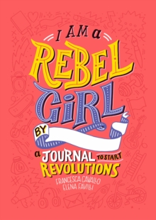 I Am a Rebel Girl : A Journal to Start Revolutions