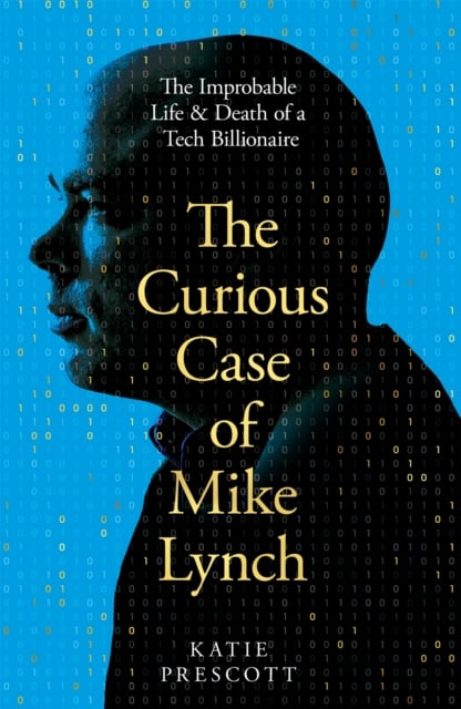 The Curious Case of Mike Lynch : The Improbable Life & Death of a Tech Billionaire (Hardback)