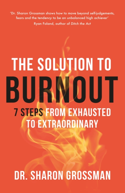 The Solution to Burnout: 7 steps from Exhausted to Extraordinary