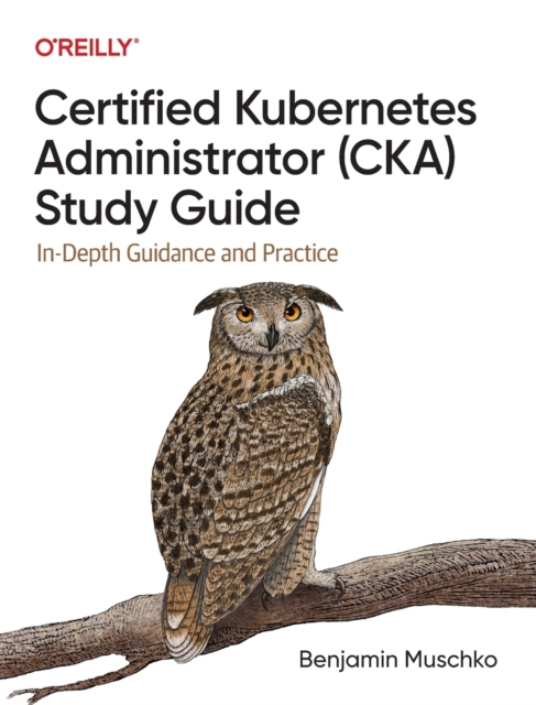 Certified Kubernetes Administrator (CKA) Study Guide : In-Depth Guidance and Practice