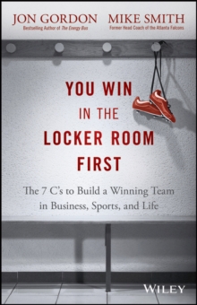 You Win in the Locker Room First : The 7 C's to Build a Winning Team in Business, Sports, and Life