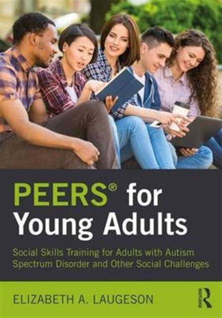 PEERS for Young Adults : Social Skills Training for Adults with Autism Spectrum Disorder and Other Social Challenges