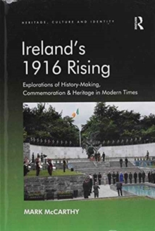 Ireland's 1916 Rising : Explorations of History-Making, Commemoration & Heritage in Modern Times