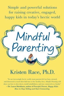 Mindful Parenting : Simple and Powerful Solutions for Raising Creative, Engaged, Happy Kids in Today's Hectic World