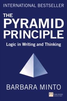 Pyramid Principle, The : Logic in Writing and Thinking