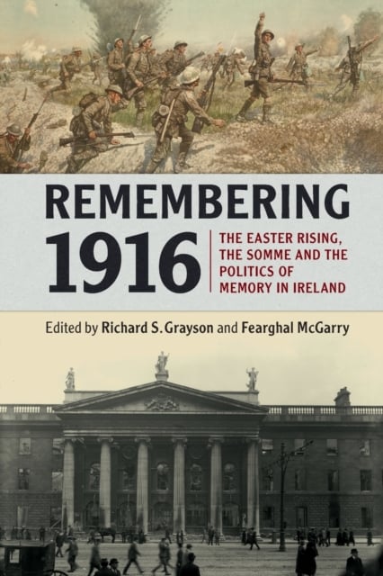 Remembering 1916 : The Easter Rising, the Somme and the Politics of Memory in Ireland