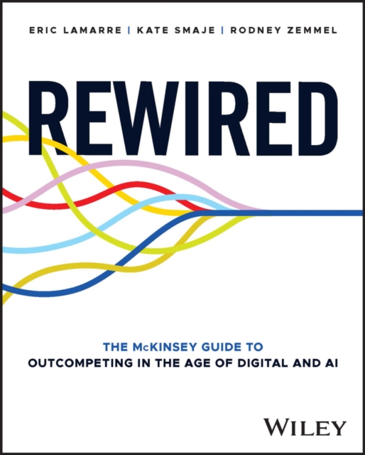 Rewired : The McKinsey Guide to Outcompeting in the Age of Digital and AI