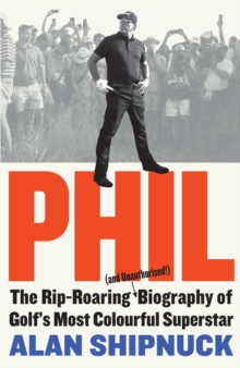 Phil : The Rip-Roaring (and Unauthorised!) Biography of Golf's Most Colourful Superstar (Hardback)