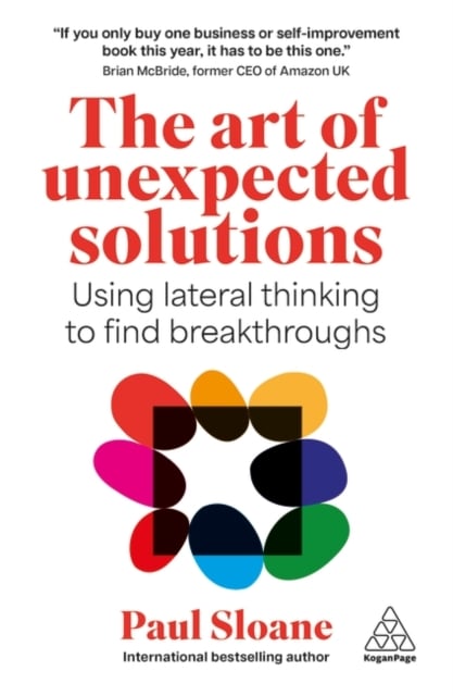 The Art of Unexpected Solutions : Using Lateral Thinking to Find Breakthroughs