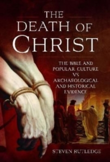 The Death of Christ : The Bible and Popular Culture vs Archaeological and Historical Evidence