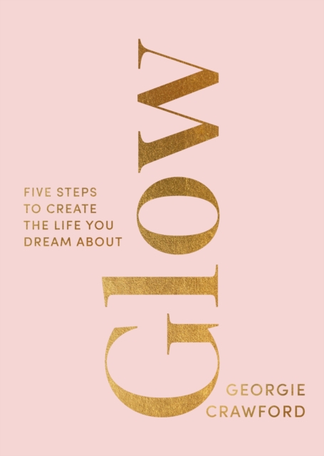 Glow : Five Steps to Create the Life You Dream About