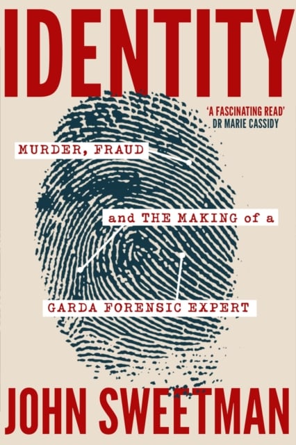 John Sweetman : Identity - Murder, Fraud and the Making of a Garda Forensic Expert