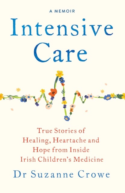 Intensive Care : True Stories of Healing, Heartache and Hope from Inside Irish Children's Medicine