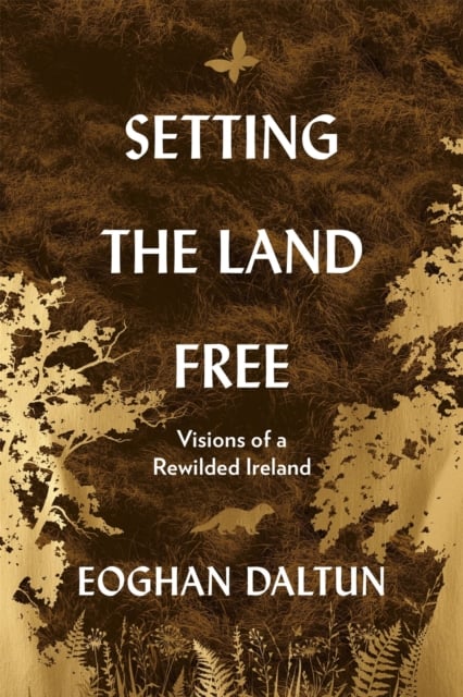 Setting the Land Free : Visions of a Rewilded Ireland (Hardback)