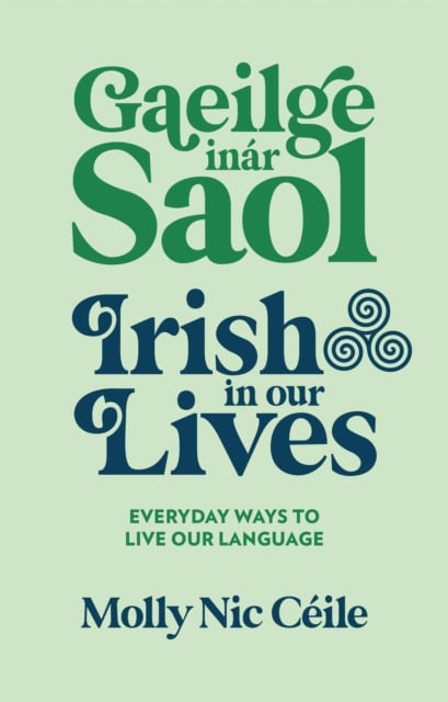 Gaeilge inar Saol : Irish in our Lives - Everyday Ways to Live Our Language