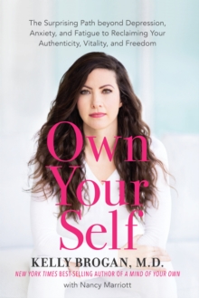 Own Your Self : The Surprising Path beyond Depression, Anxiety, and Fatigue to Reclaiming Your Authenticity, Vitality, and Freedom