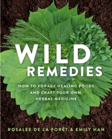 Wild Remedies : How to Forage Healing Foods and Craft Your Own Herbal Medicine