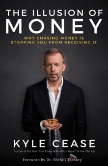 The Illusion of Money : Why Chasing Money Is Stopping You from Receiving It